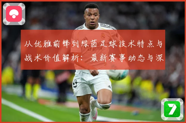 从优雅前锋到绿茵足球技术特点与战术价值解析：最新赛事动态与深度分析