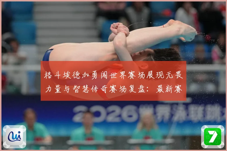 格斗埃德加勇闯世界赛场展现无畏力量与智慧传奇赛场复盘：最新赛事动态与深度分析