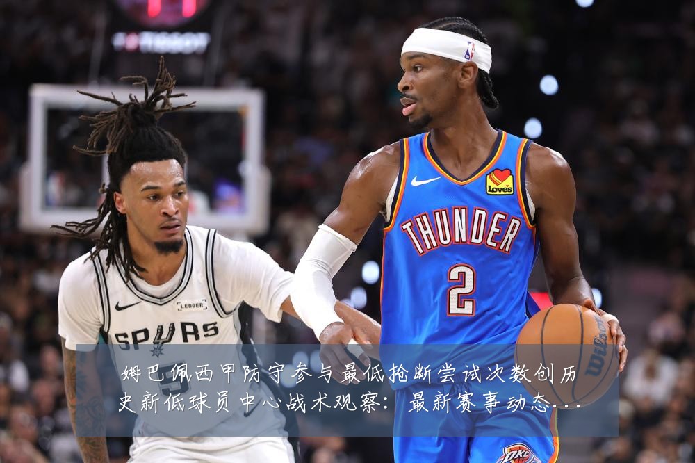 姆巴佩西甲防守参与最低抢断尝试次数创历史新低球员中心战术观察:最新赛事动态与深度分析