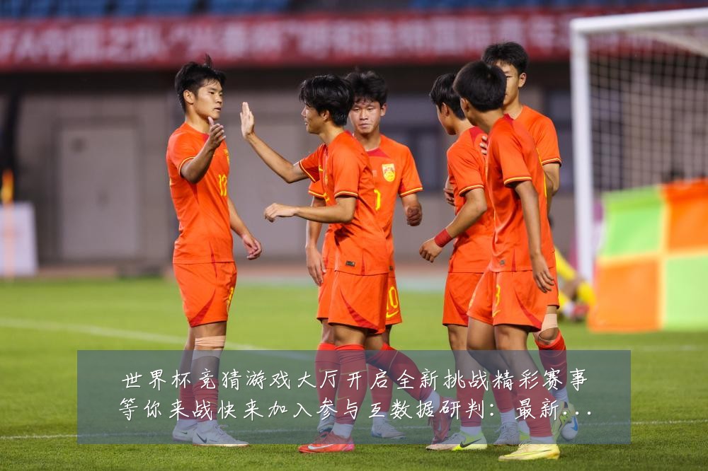 世界杯竞猜游戏大厅开启全新挑战精彩赛事等你来战快来加入参与互数据研判:最新赛事动态与深度分析