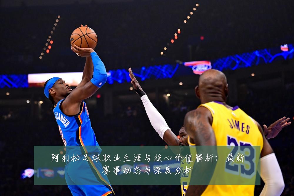阿利松足球职业生涯与核心价值解析:最新赛事动态与深度分析