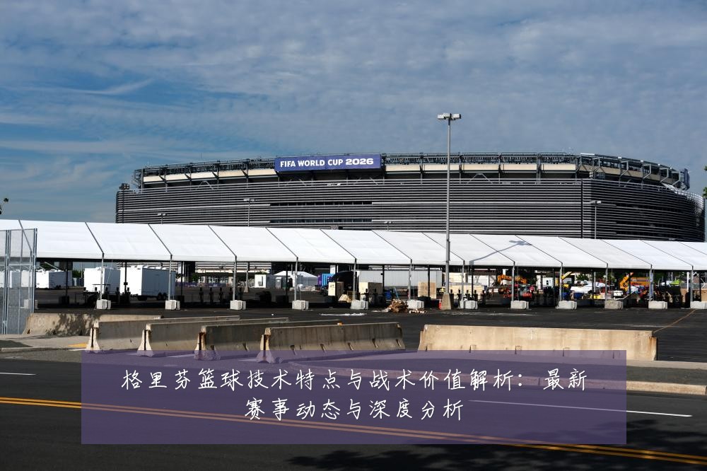 格里芬篮球技术特点与战术价值解析:最新赛事动态与深度分析